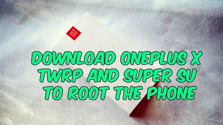 Download OnePlus X TWRP and Super SU to Root the Phone