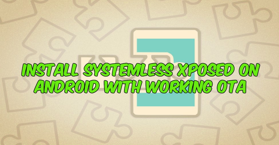 Install Systemless Xposed On Android With Working OTA